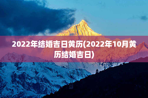 2022年结婚吉日黄历(2022年10月黄历结婚吉日)第1张-八字查询