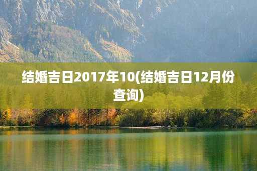 结婚吉日2017年10(结婚吉日12月份查询)第1张-八字查询