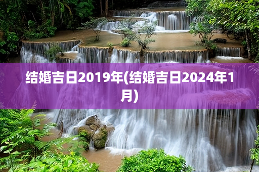 结婚吉日2019年(结婚吉日2024年1月)第1张-八字查询