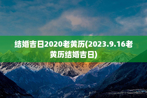 结婚吉日2020老黄历(2023.9.16老黄历结婚吉日)第1张-八字查询