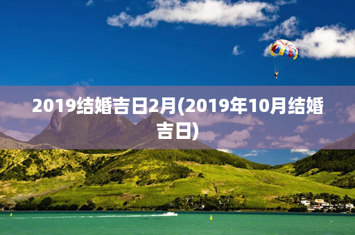 2019结婚吉日2月(2019年10月结婚吉日)第1张-八字查询