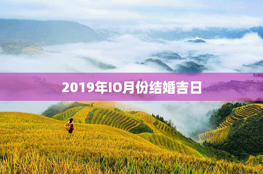 2019年IO月份结婚吉日第1张-八字查询