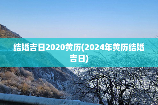 结婚吉日2020黄历(2024年黄历结婚吉日)第1张-八字查询