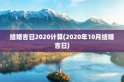 结婚吉日2020计算(2020年10月结婚吉日)第1张-八字查询