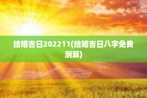 结婚吉日202211(结婚吉日八字免费测算)第1张-八字查询