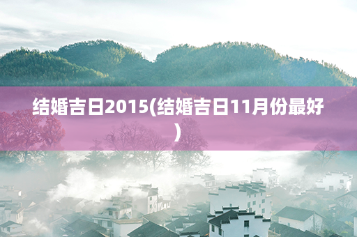 结婚吉日2015(结婚吉日11月份最好)第1张-八字查询