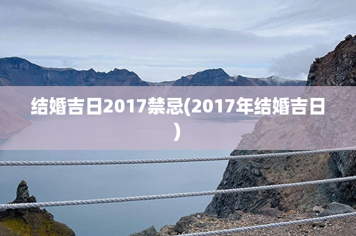 结婚吉日2017禁忌(2017年结婚吉日)第1张-八字查询