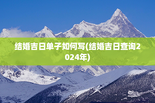 结婚吉日单子如何写(结婚吉日查询2024年)第1张-八字查询