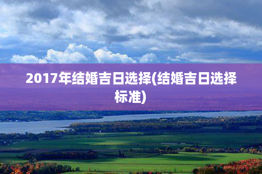 2017年结婚吉日选择(结婚吉日选择标准)第1张-八字查询