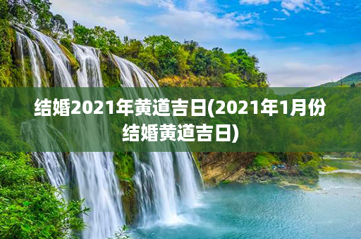 结婚2021年黄道吉日(2021年1月份结婚黄道吉日)第1张-八字查询