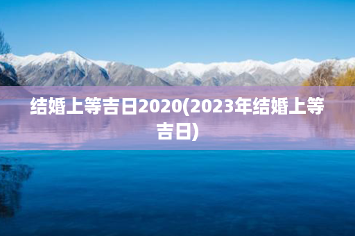 结婚上等吉日2020(2023年结婚上等吉日)第1张-八字查询