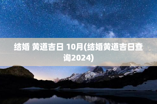 结婚 黄道吉日 10月(结婚黄道吉日查询2024)第1张-八字查询