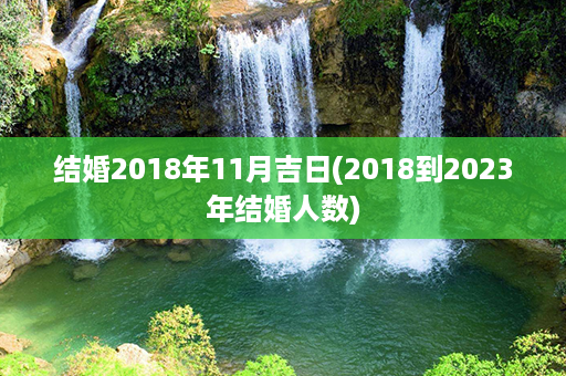 结婚2018年11月吉日(2018到2023年结婚人数)第1张-八字查询