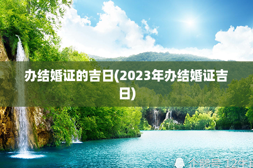 办结婚证的吉日(2023年办结婚证吉日)第1张-八字查询