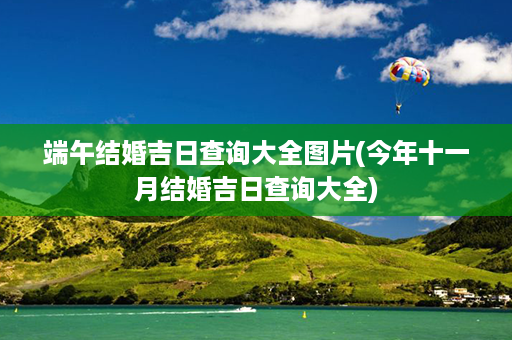 端午结婚吉日查询大全图片(今年十一月结婚吉日查询大全)第1张-八字查询