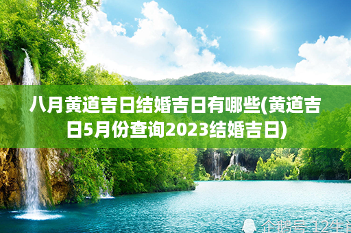 八月黄道吉日结婚吉日有哪些(黄道吉日5月份查询2023结婚吉日)第1张-八字查询