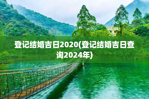 登记结婚吉日2020(登记结婚吉日查询2024年)第1张-八字查询