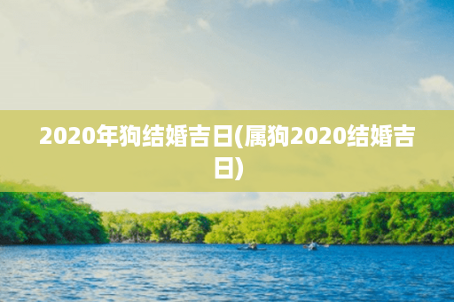 2020年狗结婚吉日(属狗2020结婚吉日)第1张-八字查询