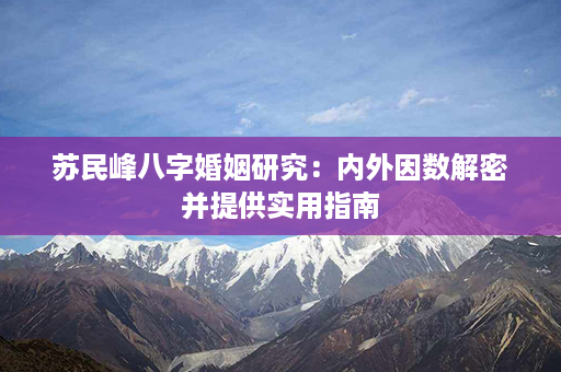 苏民峰八字婚姻研究：内外因数解密并提供实用指南第1张-八字查询