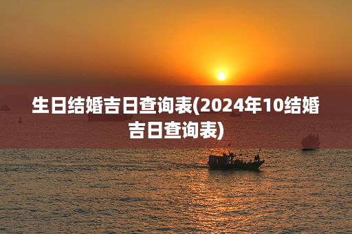 生日结婚吉日查询表(2024年10结婚吉日查询表)第1张-八字查询