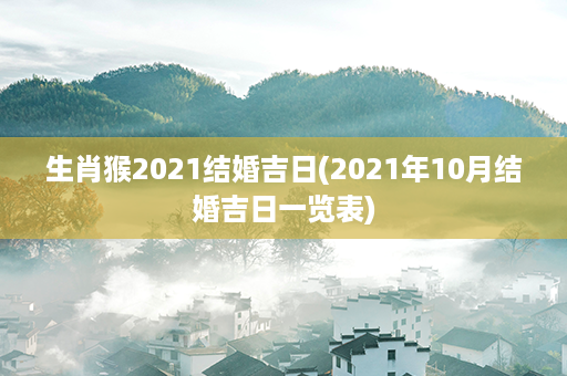 生肖猴2021结婚吉日(2021年10月结婚吉日一览表)第1张-八字查询