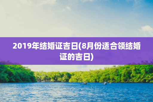 2019年结婚证吉日(8月份适合领结婚证的吉日)第1张-八字查询