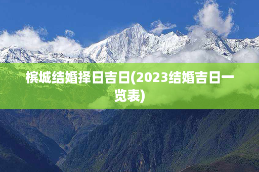 槟城结婚择日吉日(2023结婚吉日一览表)第1张-八字查询