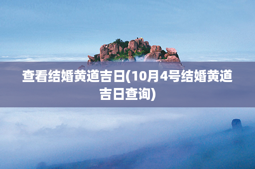 查看结婚黄道吉日(10月4号结婚黄道吉日查询)第1张-八字查询