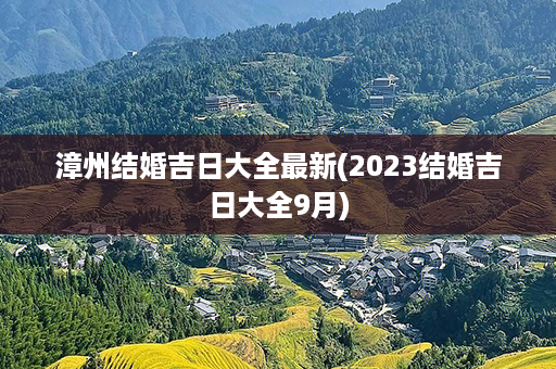 漳州结婚吉日大全最新(2023结婚吉日大全9月)第1张-八字查询