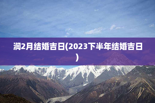 润2月结婚吉日(2023下半年结婚吉日)第1张-八字查询