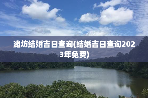 潍坊结婚吉日查询(结婚吉日查询2023年免费)第1张-八字查询