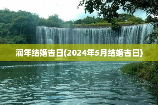 润年结婚吉日(2024年5月结婚吉日)第1张-八字查询