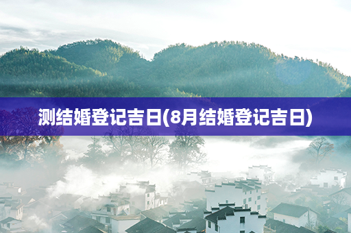 测结婚登记吉日(8月结婚登记吉日)第1张-八字查询