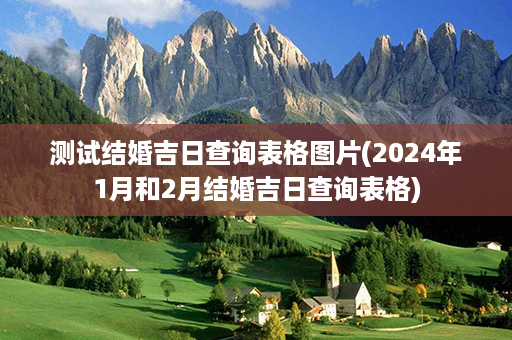 测试结婚吉日查询表格图片(2024年1月和2月结婚吉日查询表格)第1张-八字查询