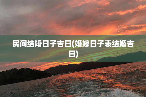 民间结婚日子吉日(婚嫁日子表结婚吉日)第1张-八字查询