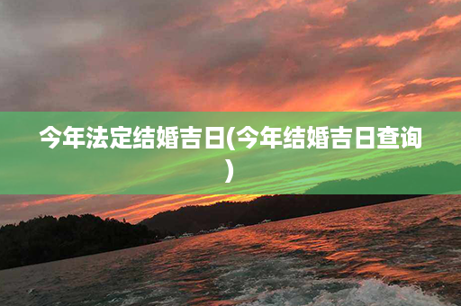 今年法定结婚吉日(今年结婚吉日查询)第1张-八字查询