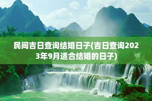 民间吉日查询结婚日子(吉日查询2023年9月适合结婚的日子)第1张-八字查询