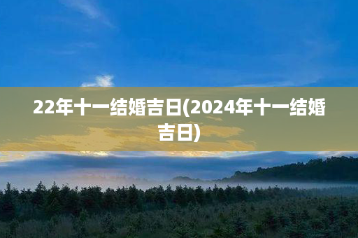 22年十一结婚吉日(2024年十一结婚吉日)第1张-八字查询