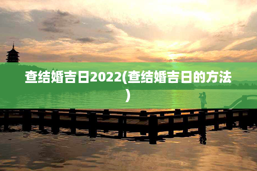 查结婚吉日2022(查结婚吉日的方法)第1张-八字查询