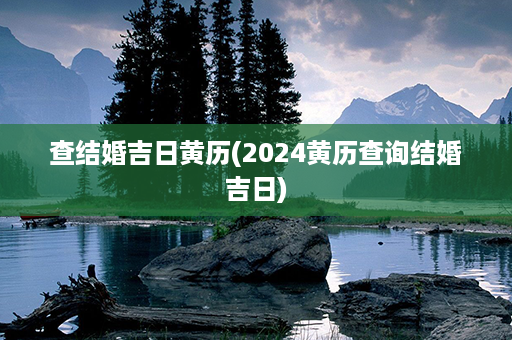 查结婚吉日黄历(2024黄历查询结婚吉日)第1张-八字查询