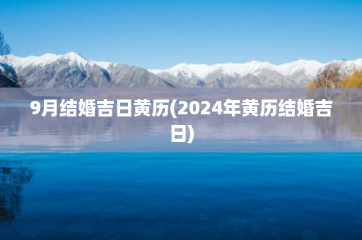 9月结婚吉日黄历(2024年黄历结婚吉日)第1张-八字查询