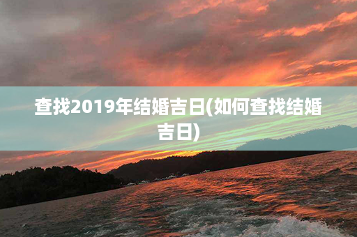 查找2019年结婚吉日(如何查找结婚吉日)第1张-八字查询