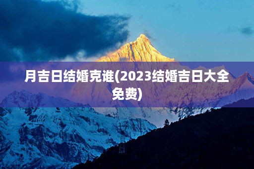 月吉日结婚克谁(2023结婚吉日大全免费)第1张-八字查询