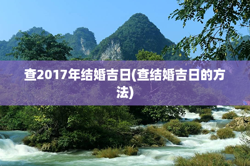 查2017年结婚吉日(查结婚吉日的方法)第1张-八字查询