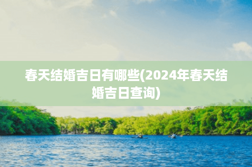 春天结婚吉日有哪些(2024年春天结婚吉日查询)第1张-八字查询