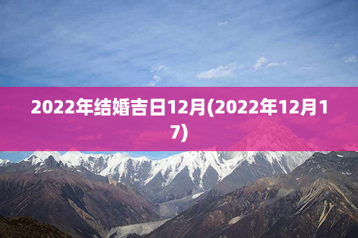 2022年结婚吉日12月(2022年12月17)第1张-八字查询