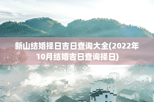 新山结婚择日吉日查询大全(2022年10月结婚吉日查询择日)第1张-八字查询