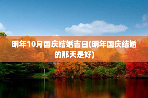 明年10月国庆结婚吉日(明年国庆结婚的那天是好)第1张-八字查询