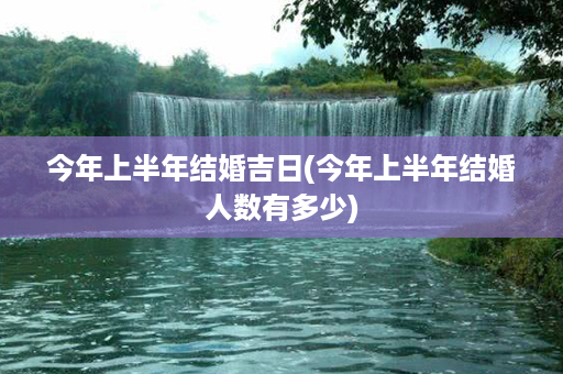 今年上半年结婚吉日(今年上半年结婚人数有多少)第1张-八字查询