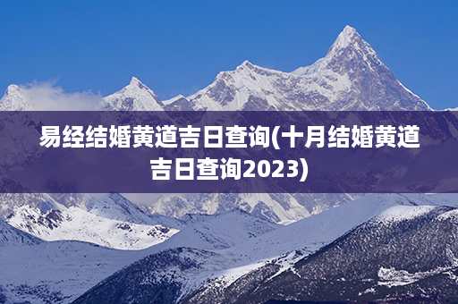 易经结婚黄道吉日查询(十月结婚黄道吉日查询2023)第1张-八字查询